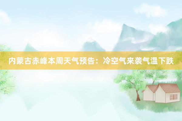 内蒙古赤峰本周天气预告：冷空气来袭气温下跌